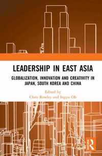 Leadership in East Asia: Globalization, Innovation and Creativity in Japan, South Korea and China