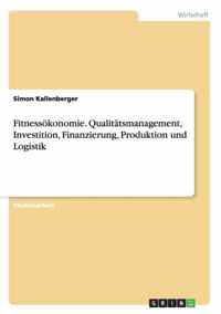 Fitnessoekonomie. Qualitatsmanagement, Investition, Finanzierung, Produktion und Logistik