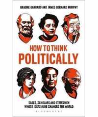 How to Think Politically Sages, Scholars and Statesmen Whose Ideas Have Shaped the World