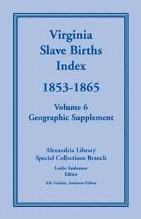 Virginia Slave Births Index, 1853-1865, Volume 6, Geographic Supplement