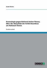 Praxeologie gegen Rational Action Theory. UEber die Aktualitat der Kritik Bourdieus am Rational Choice