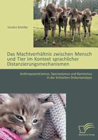 Das Machtverhältnis zwischen Mensch und Tier im Kontext sprachlicher Distanzierungsmechanismen: Anthropozentrismus, Speziesismus und Karnismus in der