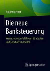 Die Neue Banksteuerung: Wege Zu Zukunftsfähigen Strategien Und Geschäftsmodellen