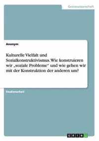 Kulturelle Vielfalt und Sozialkonstruktivismus. Wie konstruieren wir soziale Probleme und wie gehen wir mit der Konstruktion der anderen um?