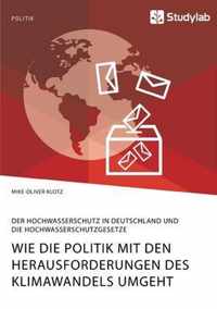 Wie die Politik mit den Herausforderungen des Klimawandels umgeht. Der Hochwasserschutz in Deutschland und die Hochwasserschutzgesetze