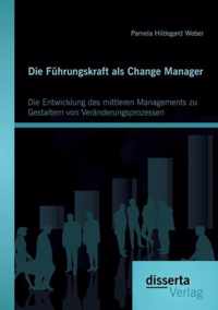 Die Führungskraft als Change Manager: Die Entwicklung des mittleren Managements zu Gestaltern von Veränderungsprozessen