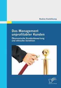 Das Management unprofitabler Kunden: Ökonomische Kundenbewertung und ethische Selektion