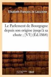 Le Parlement de Bourgogne Depuis Son Origine Jusqu'a Sa Chute [V3] (Ed.1864)