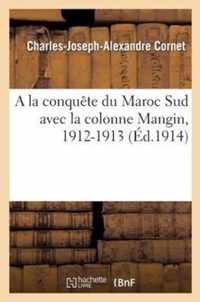 a la Conquete Du Maroc Sud Avec La Colonne Mangin, 1912-1913