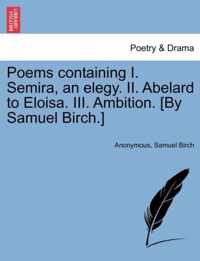 Poems Containing I. Semira, an Elegy. II. Abelard to Eloisa. III. Ambition. [By Samuel Birch.]