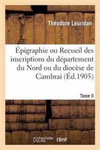 Épigraphie Ou Recueil Des Inscriptions Du Département Du Nord Ou Du Diocèse de Cambrai. Tome II