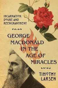 George MacDonald in the Age of Miracles Incarnation, Doubt, and Reenchantment Hansen Lectureship Series