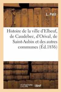Histoire de la Ville d'Elbeuf, de Caudebec, d'Orival, de Saint-Aubin Et Des Autres Communes