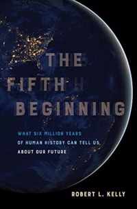 The Fifth Beginning  What Six Million Years of Human History Can Tell Us about Our Future