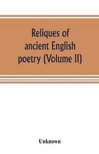 Reliques of ancient English poetry, consisting of old heroic ballads, songs, and other pieces of our earlier poets, together with some few of later date (Volume II)