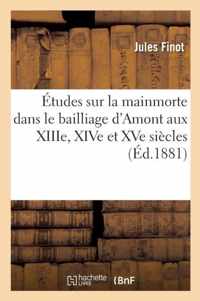 Etudes Sur La Mainmorte Dans Le Bailliage d'Amont Aux Xiiie, Xive Et Xve Siecles