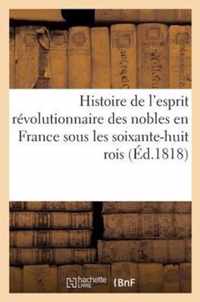 Histoire de l'Esprit Révolutionnaire Des Nobles En France Sous Les Soixante-Huit Rois: de la Monarchie