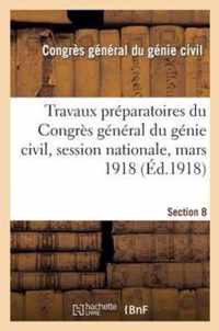 Travaux Preparatoires Du Congres General Du Genie Civil, Session Nationale, Mars 1918. Section 8