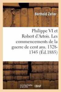 Philippe VI Et Robert d'Artois. Les Commencements de la Guerre de Cent Ans. 1328-1345