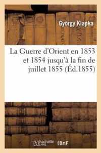 La Guerre d'Orient En 1853 Et 1854 Jusqu'a La Fin de Juillet 1855: