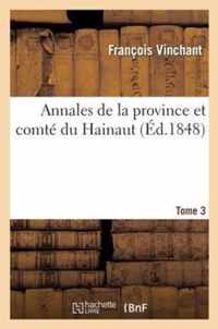 Annales de la Province Et Comté Du Hainaut. Tome 3: Contenant Les Choses Les Plus Remarquables: Advenues Dans Ceste Province Depuis l'Entrée de Jules