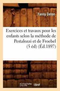 Exercices Et Travaux Pour Les Enfants Selon La Methode de Pestalozzi Et de Froebel (5 Ed) (Ed.1897)