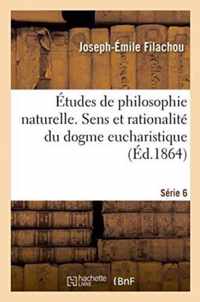 Etudes de Philosophie Naturelle. Sens Et Rationalite Du Dogme Eucharistique Serie 6