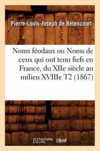 Noms Feodaux Ou Noms de Ceux Qui Ont Tenu Fiefs En France, Du Xiie Siecle Au Milieu Xviiie T2 (1867)