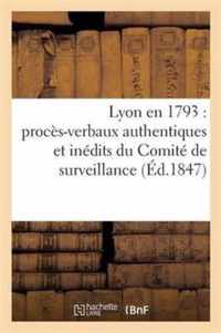 Lyon En 1793: Proces-Verbaux Authentiques Et Inedits Du Comite de Surveillance de la Section