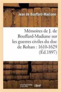 Memoires de J. de Bouffard-Madiane Sur Les Guerres Civiles Du Duc de Rohan