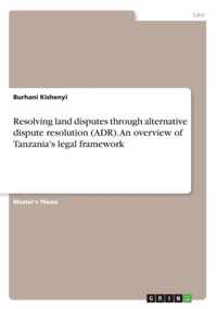 Resolving land disputes through alternative dispute resolution (ADR). An overview of Tanzania's legal framework