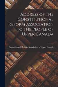 Address of the Constitutional Reform Association to the People of Upper Canada [microform]