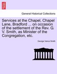 Services at the Chapel, Chapel Lane, Bradford ... on Occasion of the Settlement of the REV. G. V. Smith, as Minister of the Congregation, Etc.