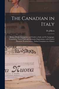 The Canadian in Italy [microform]: Being a Pocket Interpreter and Guide to Italy and Its Language, Containing Travel Talk and Idiomatic Expressions, With Correct Phonetic Pronunciation