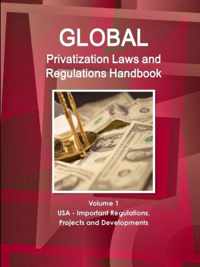Global Privatization Laws and Regulations Handbook Volume 1 USA - Important Regulations, Projects and Developments