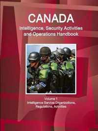Canada Intelligence, Security Activities and Operations Handbook Volume 1 Intelligence Service Organizations, Regulations, Activities