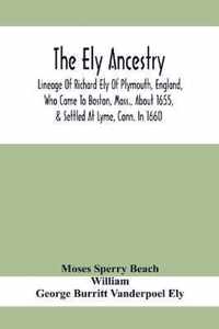 The Ely Ancestry; Lineage Of Richard Ely Of Plymouth, England, Who Came To Boston, Mass., About 1655, & Settled At Lyme, Conn. In 1660