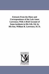 Extracts From the Diary and Correspondence of the Late Amos Lawrence; With A Brief Account of Some incidents in His Life. Ed. by His Son, William R. Lawrence, M. D.