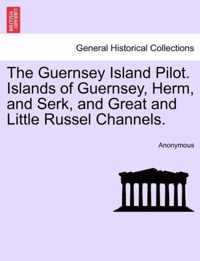 The Guernsey Island Pilot. Islands of Guernsey, Herm, and Serk, and Great and Little Russel Channels.