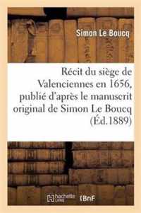 Recit Du Siege de Valenciennes En 1656, Publie d'Apres Le Manuscrit Original de Simon Le Boucq