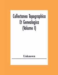 Collectanea Topographica Et Genealogica (Volume I)