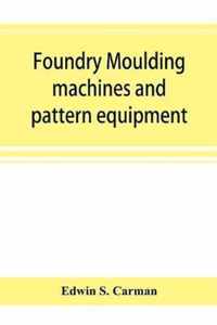 Foundry moulding machines and pattern equipment; a treatise showing the progress made by the foundries using machine moulding methods