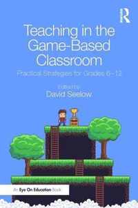 Teaching in the Game-Based Classroom: Practical Strategies for Grades 6-12