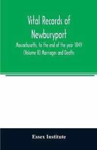Vital records of Newburyport, Massachusetts, to the end of the year 1849 (Volume II) Marriages and Deaths