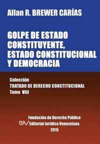 GOLPE DE ESTADO CONSTITUYENTE, ESTADO CONSTITUCIONAL Y DEMOCRACIA. Coleccion Tratado de Derecho Constitucional, Tomo VIII