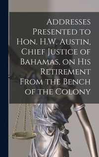 Addresses Presented to Hon. H.W. Austin, Chief Justice of Bahamas, on His Retirement From the Bench of the Colony [microform]