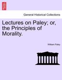Lectures on Paley; Or, the Principles of Morality.