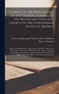 Journal of the Proceedings of the General Council of the Protestant Episcopal Church in the Confederate States of America: Held in St. Paul's Church, Augusta, Ga. From Nov. 12th to Nov. 22d, Inclusive, in the Year of Our Lord, 1862