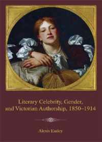 Literary Celebrity, Gender, and Victorian Authorship, 1850-1914