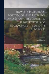 Bowen's Picture of Boston, or, The Citizen's and Stranger's Guide to the Metropolis of Massachusetts, and Its Environs